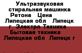 Ультразвуковая стиральная машинка Ретона › Цена ­ 800 - Липецкая обл., Липецк г. Электро-Техника » Бытовая техника   . Липецкая обл.,Липецк г.